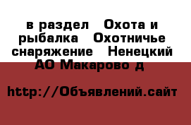  в раздел : Охота и рыбалка » Охотничье снаряжение . Ненецкий АО,Макарово д.